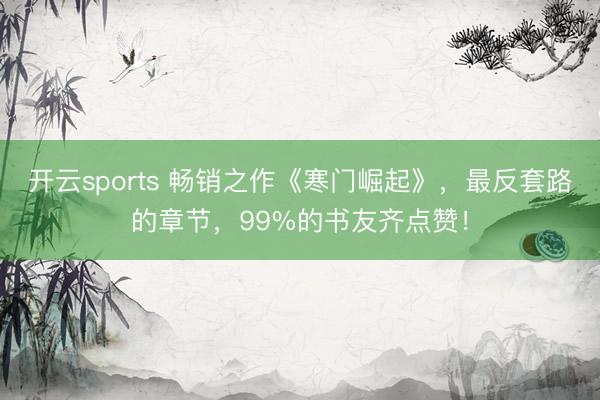 开云sports 畅销之作《寒门崛起》，最反套路的章节，99%的书友齐点赞！