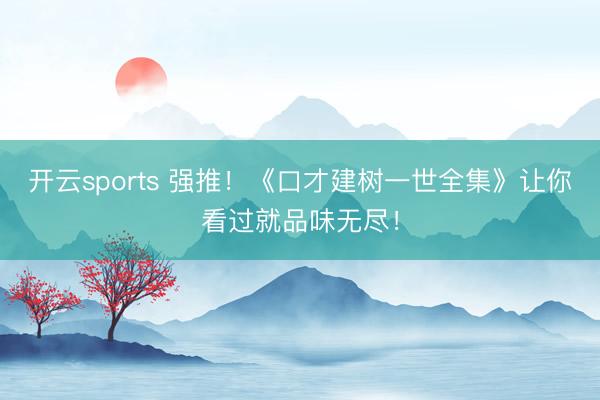 开云sports 强推！《口才建树一世全集》让你看过就品味无尽！