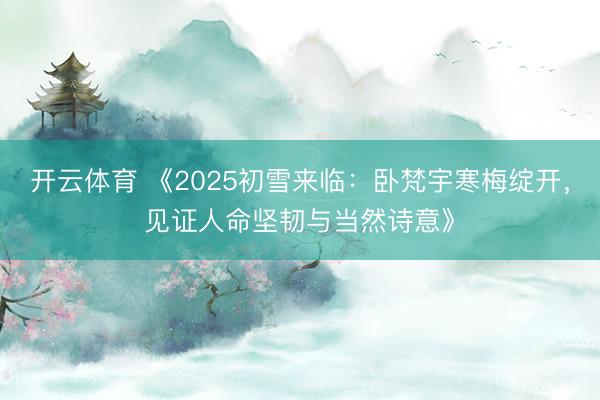 开云体育 《2025初雪来临：卧梵宇寒梅绽开，见证人命坚韧与当然诗意》