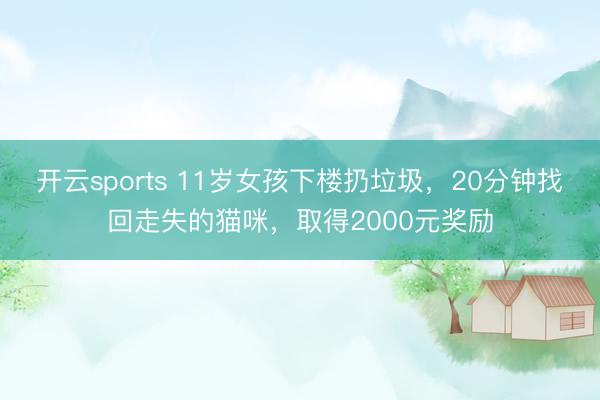 开云sports 11岁女孩下楼扔垃圾，20分钟找回走失的猫咪，取得2000元奖励