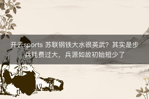 开云sports 苏联钢铁大水很英武？其实是步兵耗费过大，兵源如故初始短少了
