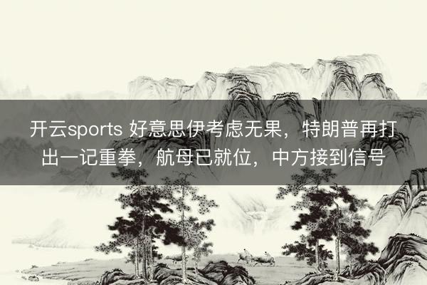 开云sports 好意思伊考虑无果，特朗普再打出一记重拳，航母已就位，中方接到信号