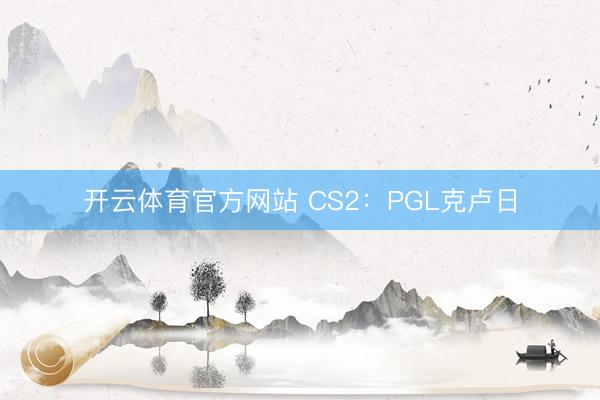 开云体育官方网站 CS2：PGL克卢日