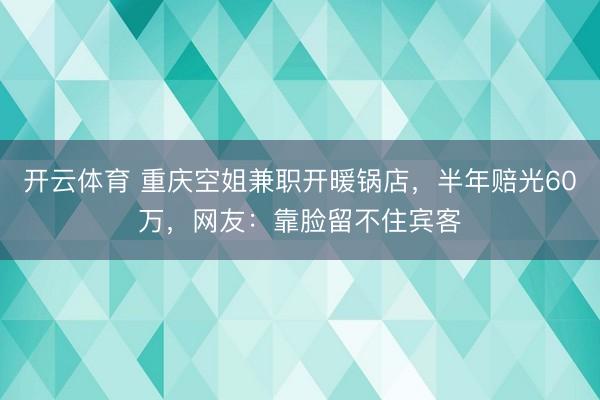 开云体育 重庆空姐兼职开暖锅店,半年赔光60万,网友:靠脸留不住宾客
