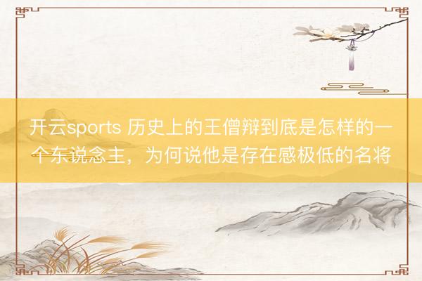 开云sports 历史上的王僧辩到底是怎样的一个东说念主，为何说他是存在感极低的名将