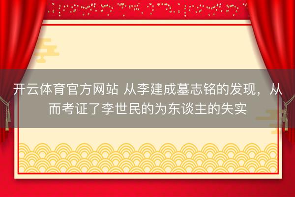 开云体育官方网站 从李建成墓志铭的发现，从而考证了李世民的为东谈主的失实