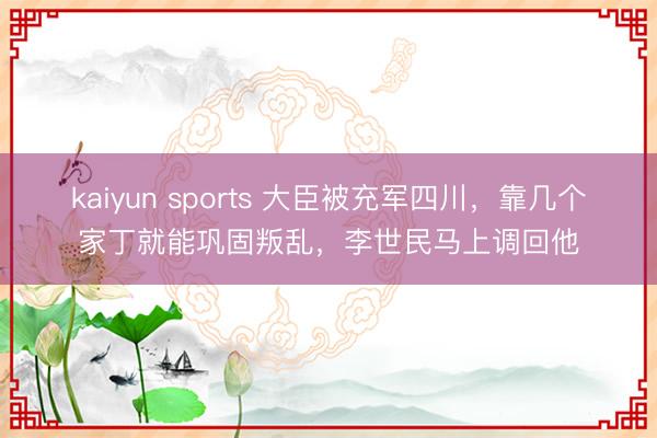 kaiyun sports 大臣被充军四川，靠几个家丁就能巩固叛乱，李世民马上调回他
