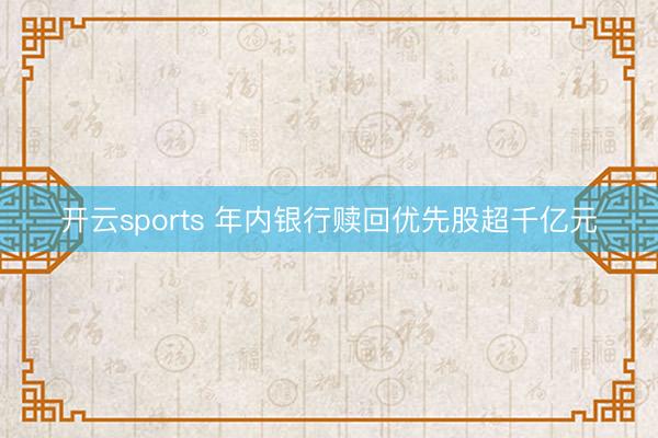 开云sports 年内银行赎回优先股超千亿元