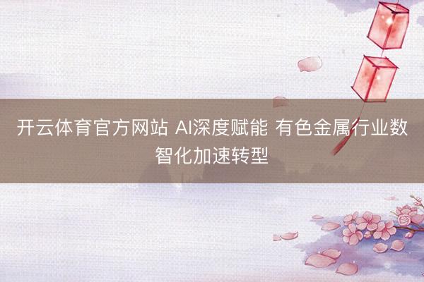 开云体育官方网站 AI深度赋能 有色金属行业数智化加速转型