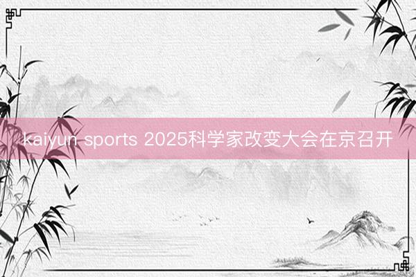 kaiyun sports 2025科学家改变大会在京召开