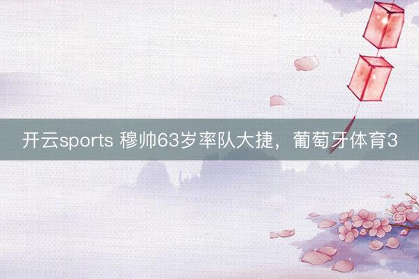 开云sports 穆帅63岁率队大捷，葡萄牙体育3