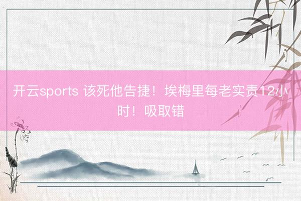 开云sports 该死他告捷!埃梅里每老实责12小时!吸取错