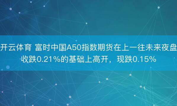 开云体育 富时中国A50指数期货在上一往未来夜盘收跌0.21%的基础上高开，现跌0.15%