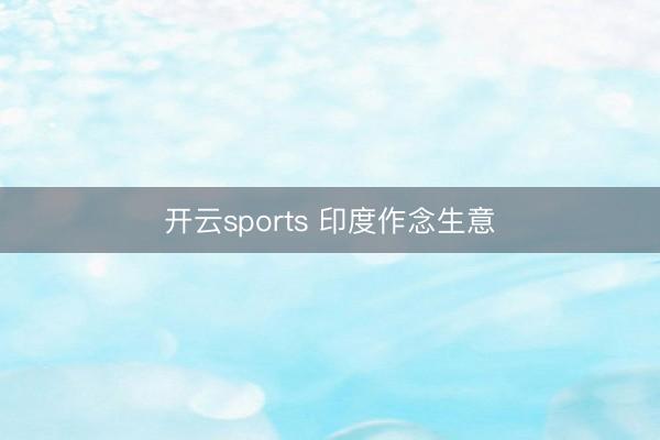 开云sports 印度作念生意