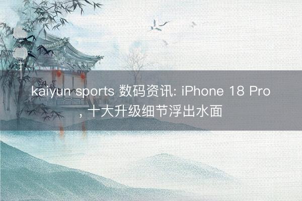 kaiyun sports 数码资讯: iPhone 18 Pro, 十大升级细节浮出水面