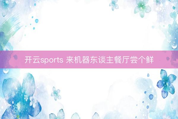 开云sports 来机器东谈主餐厅尝个鲜