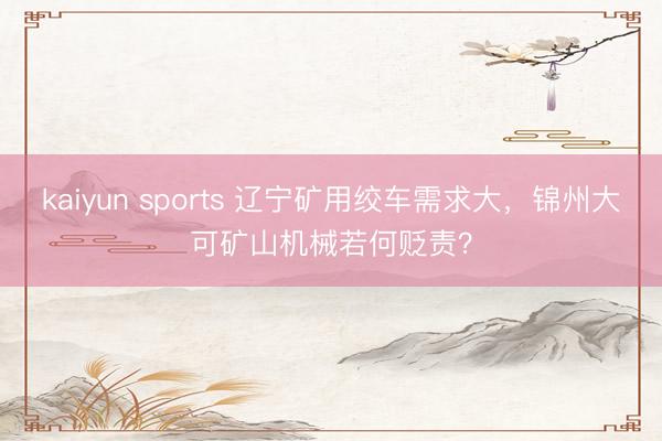 kaiyun sports 辽宁矿用绞车需求大，锦州大可矿山机械若何贬责？