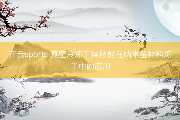 开云sports 真空冷冻干燥技能在纳米金材料冻干中的应用
