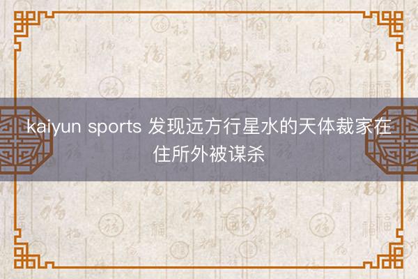 kaiyun sports 发现远方行星水的天体裁家在住所外被谋杀