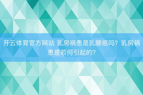 开云体育官方网站 乳房祸患是乳腺癌吗？乳房祸患是若何引起的？